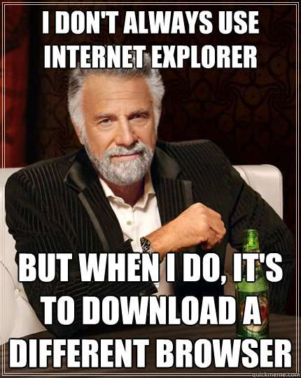 I Don't Always Use Internet Explorer Meme